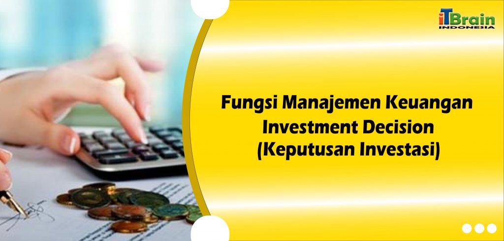Fungsi Manajemen Keuangan – Investment Decision (Keputusan Investasi)-01
